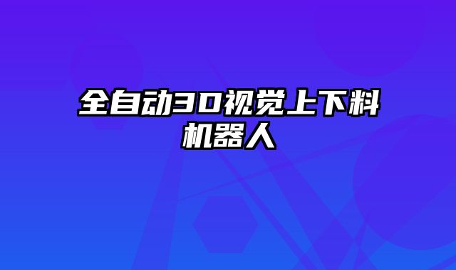 全自動3D視覺上下料機(jī)器人