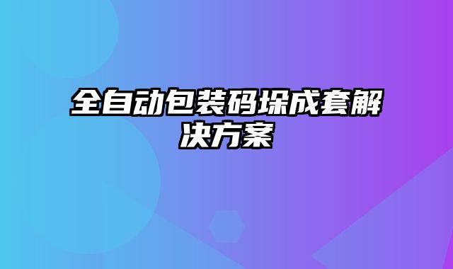全自動包裝碼垛成套解決方案