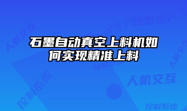 石墨自動真空上料機如何實現(xiàn)精準上料
