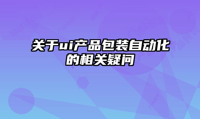 關于ui產(chǎn)品包裝自動化的相關疑問