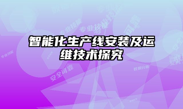智能化生產(chǎn)線安裝及運維技術探究