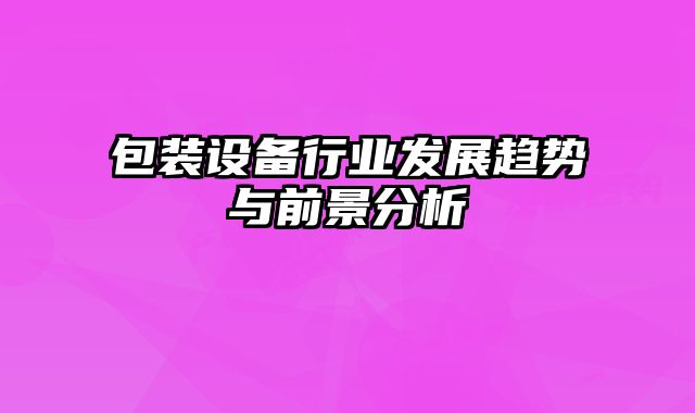 包裝設(shè)備行業(yè)發(fā)展趨勢與前景分析