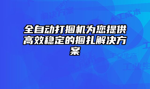 全自動(dòng)打捆機(jī)為您提供高效穩(wěn)定的捆扎解決方案
