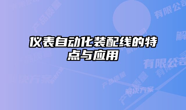 儀表自動(dòng)化裝配線(xiàn)的特點(diǎn)與應(yīng)用
