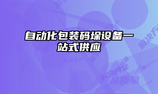 自動化包裝碼垛設(shè)備一站式供應(yīng)
