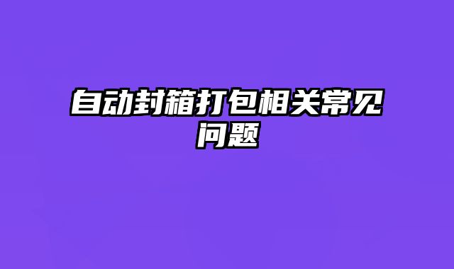 自動封箱打包相關(guān)常見問題