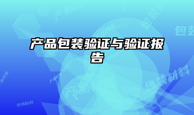 產(chǎn)品包裝驗證與驗證報告
