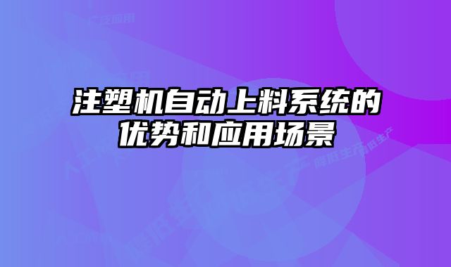 注塑機(jī)自動上料系統(tǒng)的優(yōu)勢和應(yīng)用場景